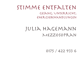 Stimme entfalten
Gesang, Unterricht, Energiebehandlungen

Julia Hagemann
Mezzosopran


0175 / 422 933 6
jhhagemann@web.de